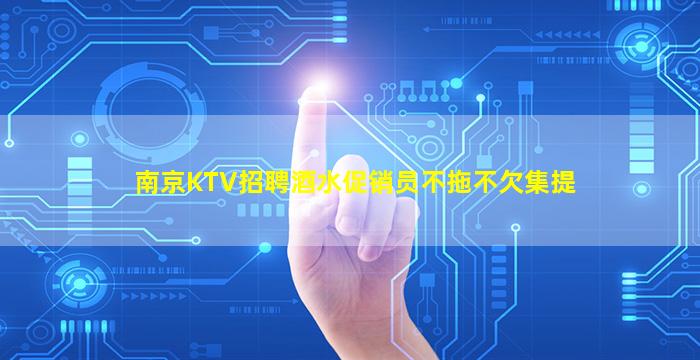 南京KTV招聘酒水促销员不拖不欠集提